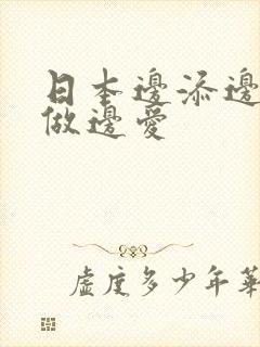 日本边添边摸边做边爱