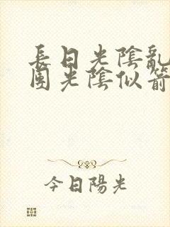 长日光阴乱作一团光阴似箭笔趣渺视频