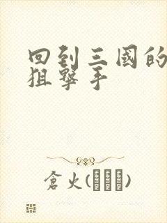 回到三国的特种狙击手