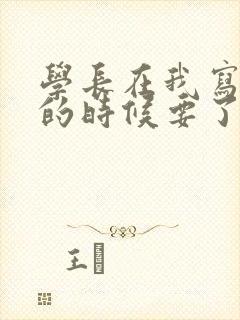 学长在我写作业的时候要了我