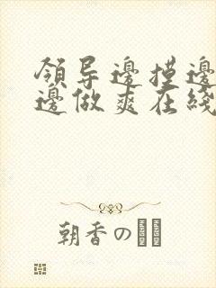 领导边摸边吃奶边做爽在线观看封面