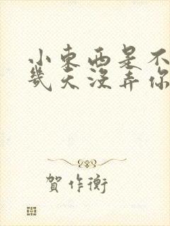 小东西是不是好几天没弄你了