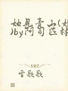 她见青山(婚后)by阿司匹林免费阅读