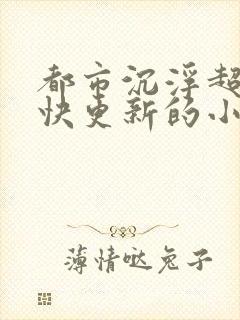 都市沉浮超前超快更新的小说