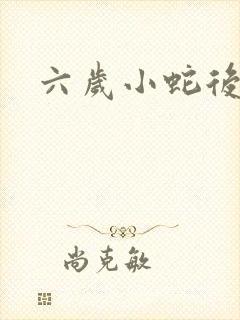 六岁小蛇后