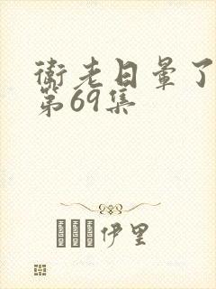 卫老日晕了淑蓉第69集