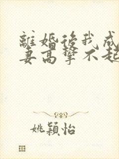离婚后我成了前妻高攀不起的神封面