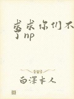 求求你们不要做了np