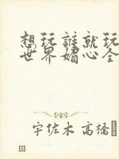 想玩谁就玩谁的世界媚心全文阅读封面