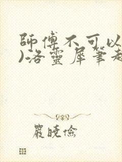师傅不可以(限)洛灵犀笔趣阁
