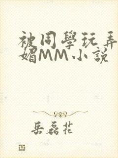 被同学玩弄的妩媚MM小说
