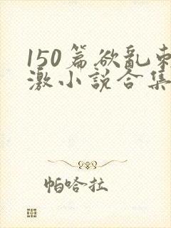 150篇欲乱刺激小说合集封面
