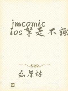 jmcomicios拿走不谢