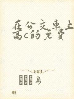 在公交车上弄到高c的免费封面