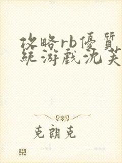 攻略rb优质系统游戏沈芙原文
