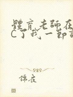 体育老师在单杠C了我一节课网