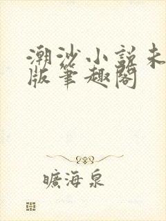 潮沙小说未删减版笔趣阁
