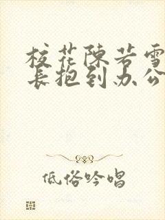 校花陈若雪被校长抱到办公室