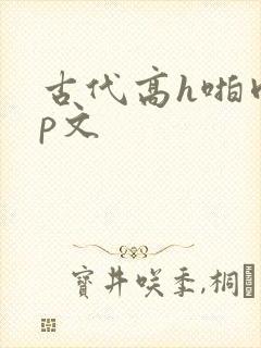 古代高h啪肉np文