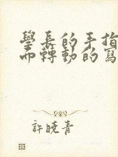 学长的手指在里面转动的写作业