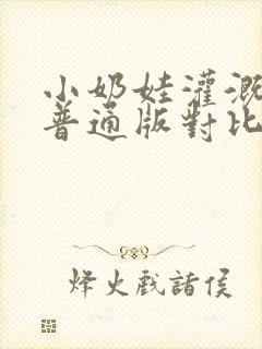 小奶娃灌溉记与普通版对比