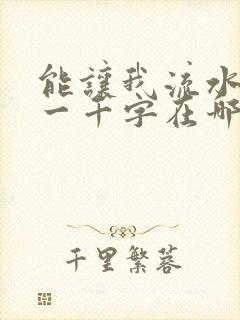 能让我流水水的一千字在哪看