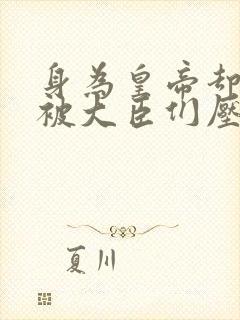 身为皇帝却每天被大臣们压