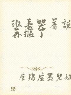 班长哭着说不能再抠了封面