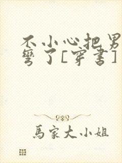 不小心把男主掰弯了[穿书]