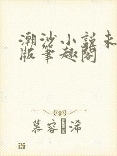 潮沙小说未删减版笔趣阁