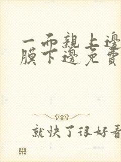 一面亲上边一面膜下边免费阅读