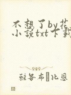 不想了by花卷小说txt下载