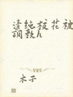 清纯校花被地狱调教h