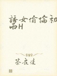 诱女偷伦初尝云雨H