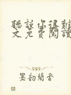 听说你很难追全文免费阅读