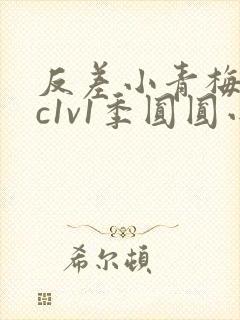 反差小青梅不经c1v1季圆圆小说