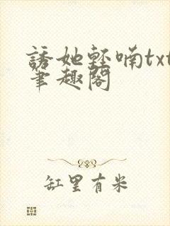 诱她轻喃txt笔趣阁