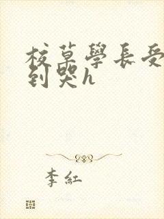 校草学长受被做到哭h