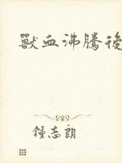 兽血沸腾后传