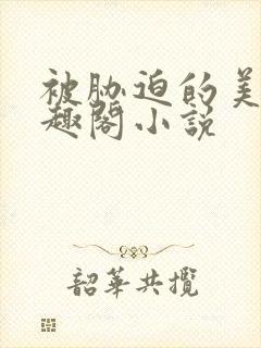 被胁迫的美人笔趣阁小说