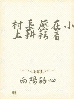 村长压在小萍身上耕耘着封面
