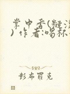 掌中香(糙汉 ) 作者:喝杯奶茶