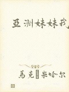 亚洲妹妹我爱你