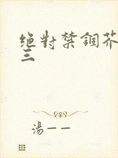 绝对禁锢芥末三三
