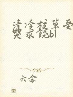 清冷校草受灌满哭求饶bl