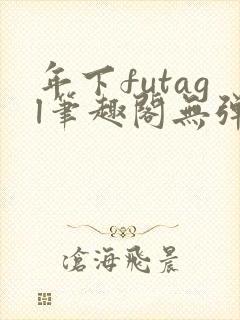 年下futagl笔趣阁无弹窗