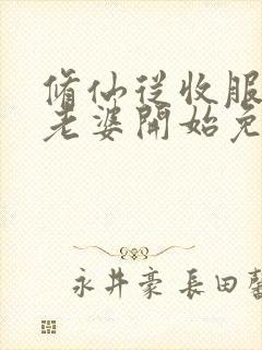 修仙从收服邻居老婆开始免费阅读
