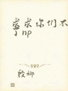求求你们不要做了np