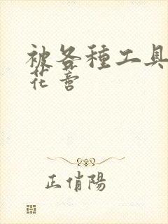 被各种工具调教花蒂