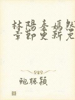 林阳秦嫣然最新章节更新免费阅读